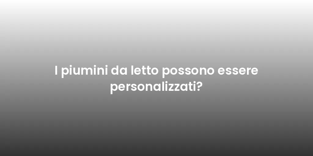 I piumini da letto possono essere personalizzati?