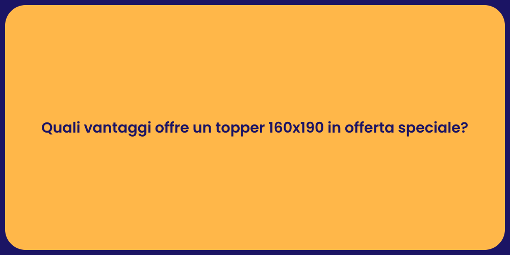 Quali vantaggi offre un topper 160x190 in offerta speciale?