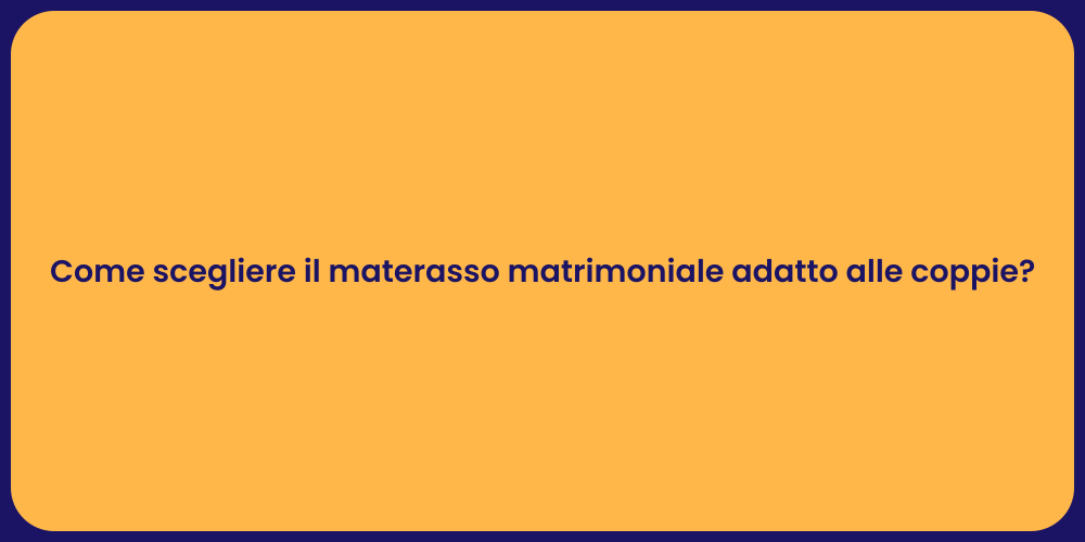 Come scegliere il materasso matrimoniale adatto alle coppie?