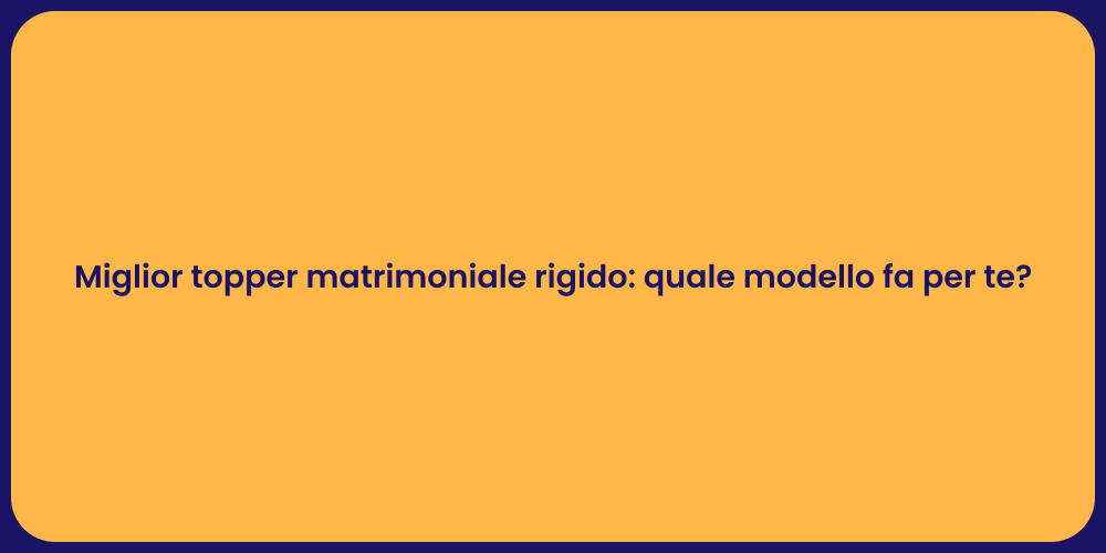 Miglior topper matrimoniale rigido: quale modello fa per te?