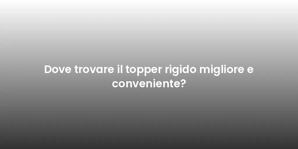 Dove trovare il topper rigido migliore e conveniente?