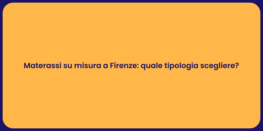 Materassi su misura a Firenze: quale tipologia scegliere?