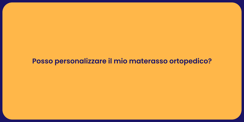 Posso personalizzare il mio materasso ortopedico?