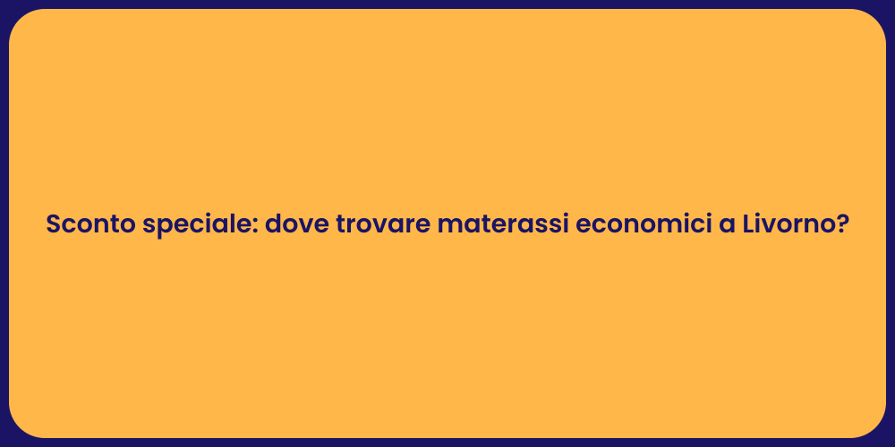 Sconto speciale: dove trovare materassi economici a Livorno?