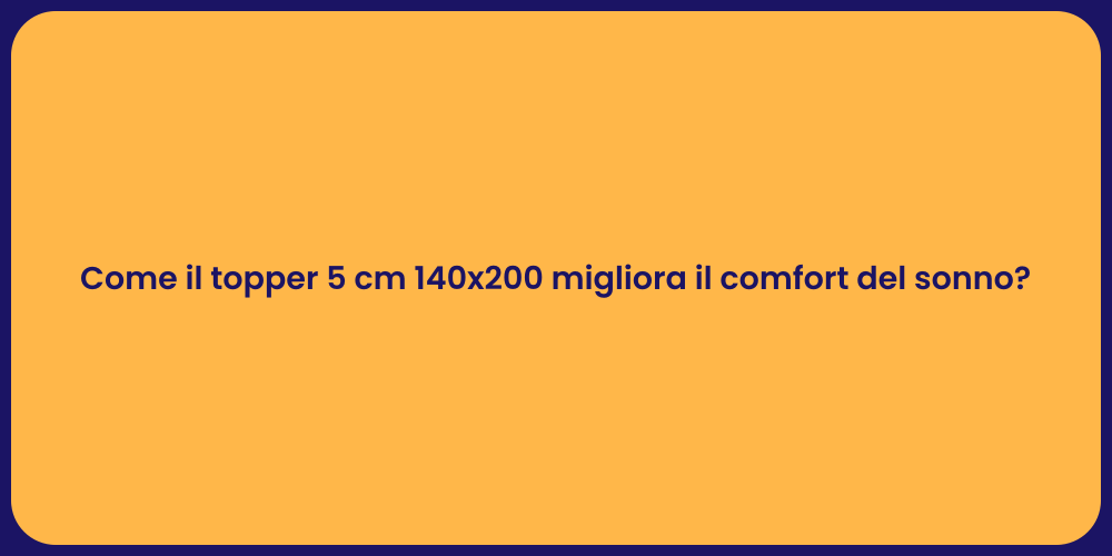 Come il topper 5 cm 140x200 migliora il comfort del sonno?