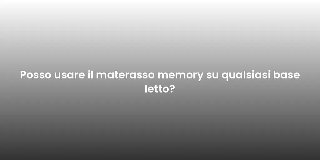 Posso usare il materasso memory su qualsiasi base letto?