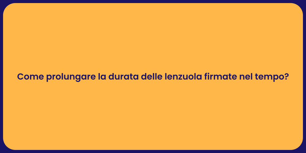 Come prolungare la durata delle lenzuola firmate nel tempo?