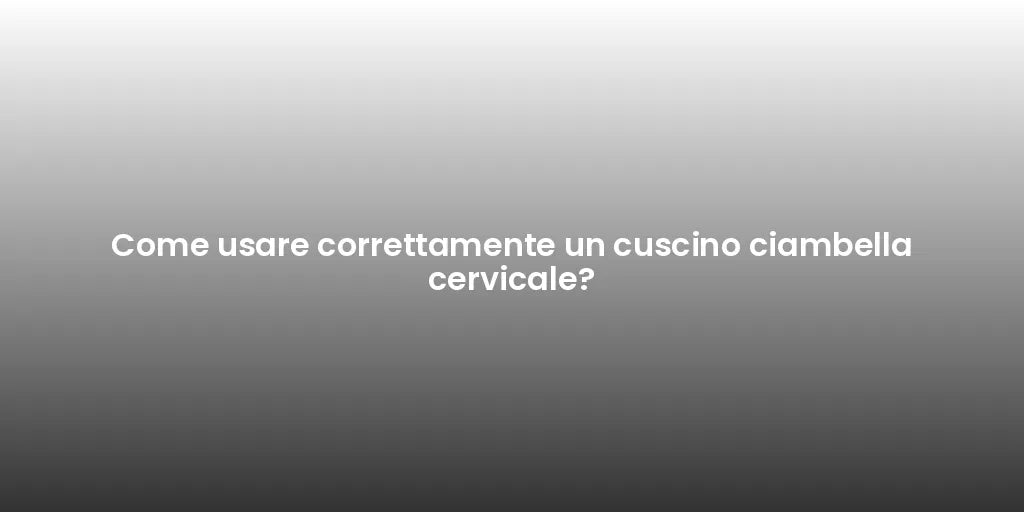 Come usare correttamente un cuscino ciambella cervicale?