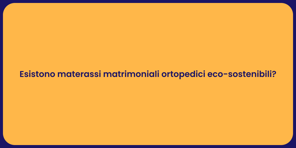 Esistono materassi matrimoniali ortopedici eco-sostenibili?