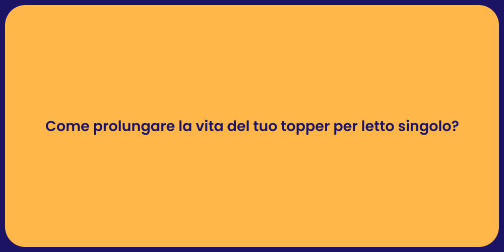 Come prolungare la vita del tuo topper per letto singolo?