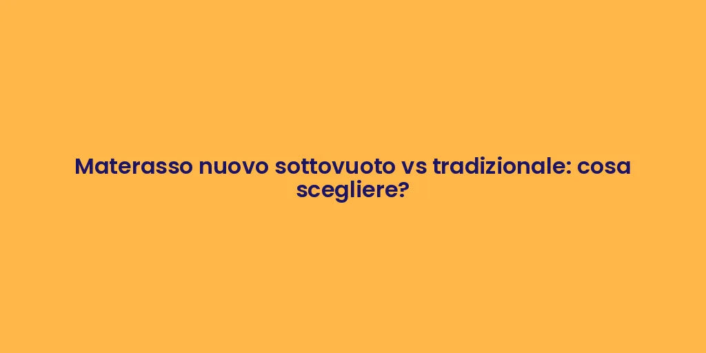 Materasso nuovo sottovuoto vs tradizionale: cosa scegliere?