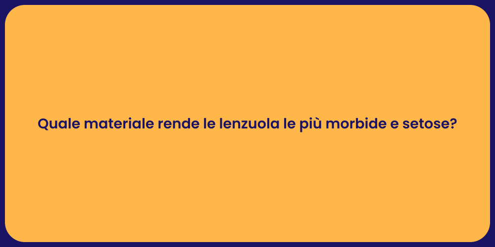 Quale materiale rende le lenzuola le più morbide e setose?
