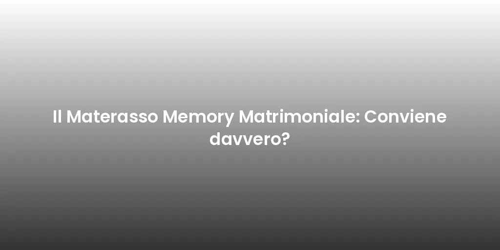 Il Materasso Memory Matrimoniale: Conviene davvero?