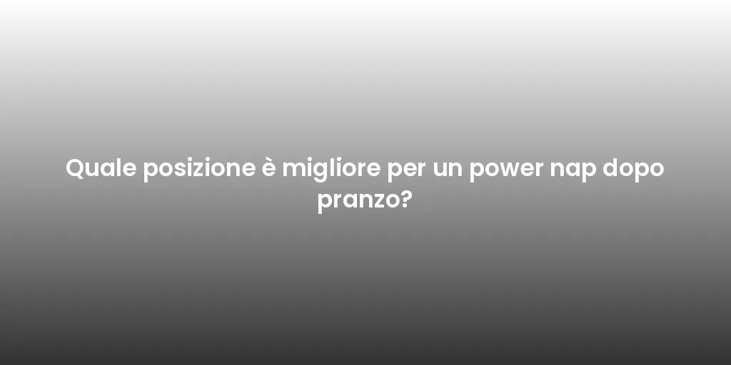 Quale posizione è migliore per un power nap dopo pranzo?