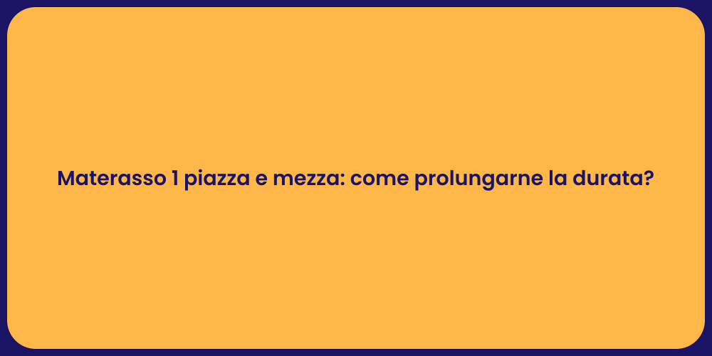 Materasso 1 piazza e mezza: come prolungarne la durata?