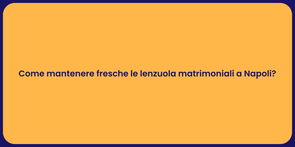 Come mantenere fresche le lenzuola matrimoniali a Napoli?