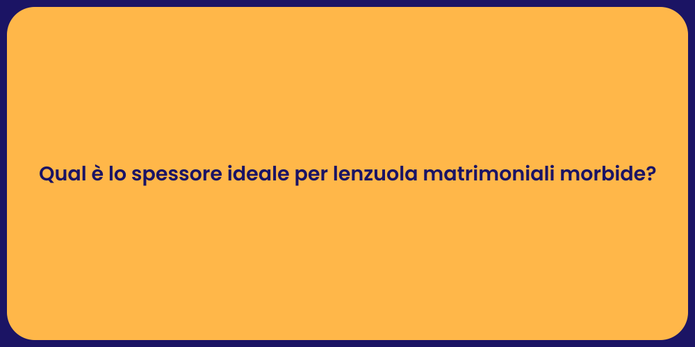 Qual è lo spessore ideale per lenzuola matrimoniali morbide?