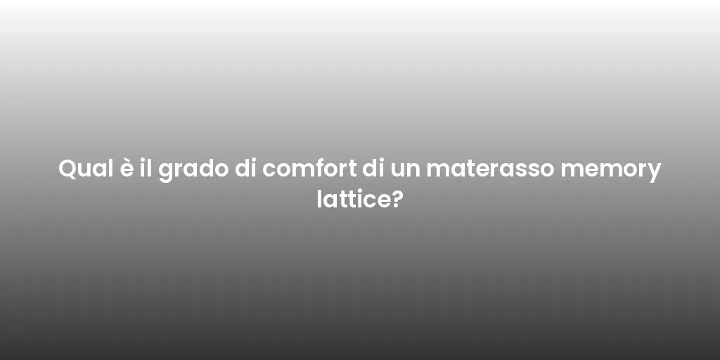Qual è il grado di comfort di un materasso memory lattice?