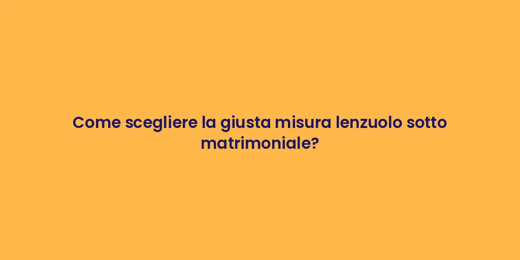Come scegliere la giusta misura lenzuolo sotto matrimoniale?