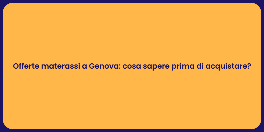 Offerte materassi a Genova: cosa sapere prima di acquistare?
