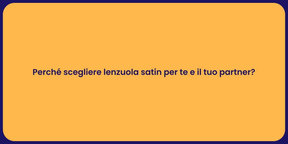 Perché scegliere lenzuola satin per te e il tuo partner?