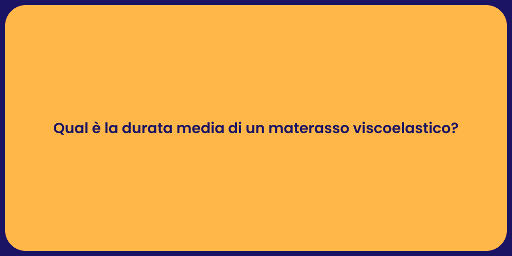 Qual è la durata media di un materasso viscoelastico?