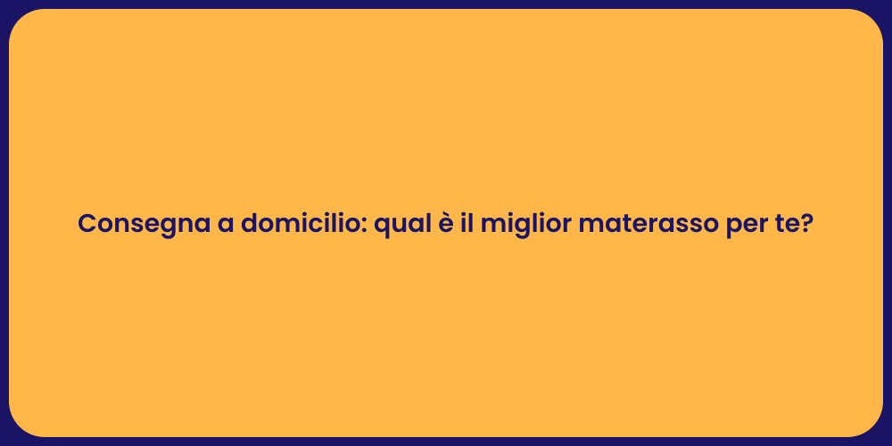 Consegna a domicilio: qual è il miglior materasso per te?