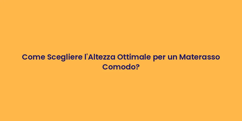 Come Scegliere l'Altezza Ottimale per un Materasso Comodo?