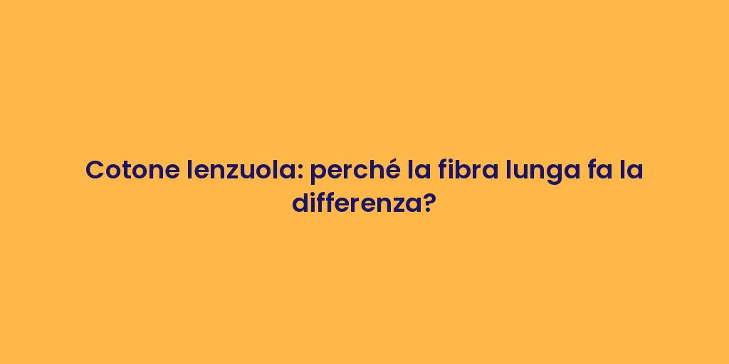 Cotone lenzuola: perché la fibra lunga fa la differenza?