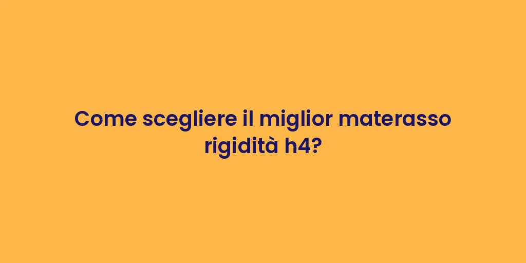 Come scegliere il miglior materasso rigidità h4?