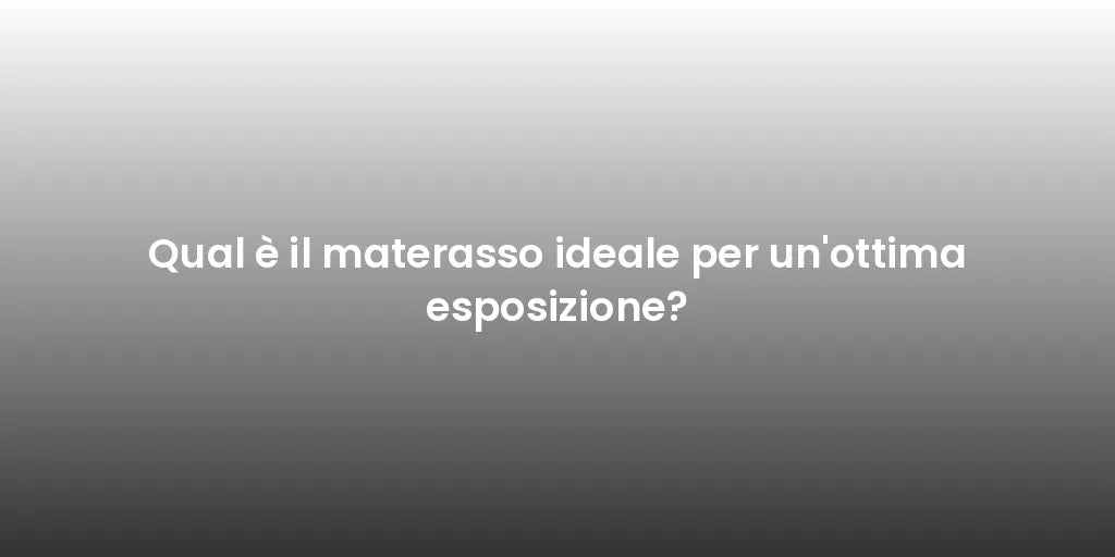 Qual è il materasso ideale per un'ottima esposizione?