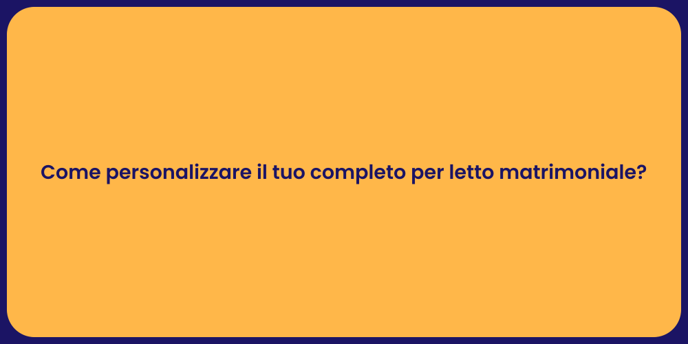 Come personalizzare il tuo completo per letto matrimoniale?
