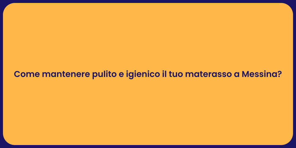 Come mantenere pulito e igienico il tuo materasso a Messina?
