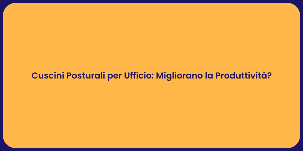 Cuscini Posturali per Ufficio: Migliorano la Produttività?