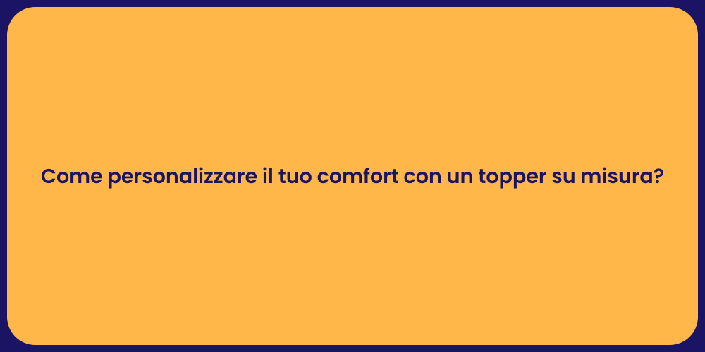 Come personalizzare il tuo comfort con un topper su misura?