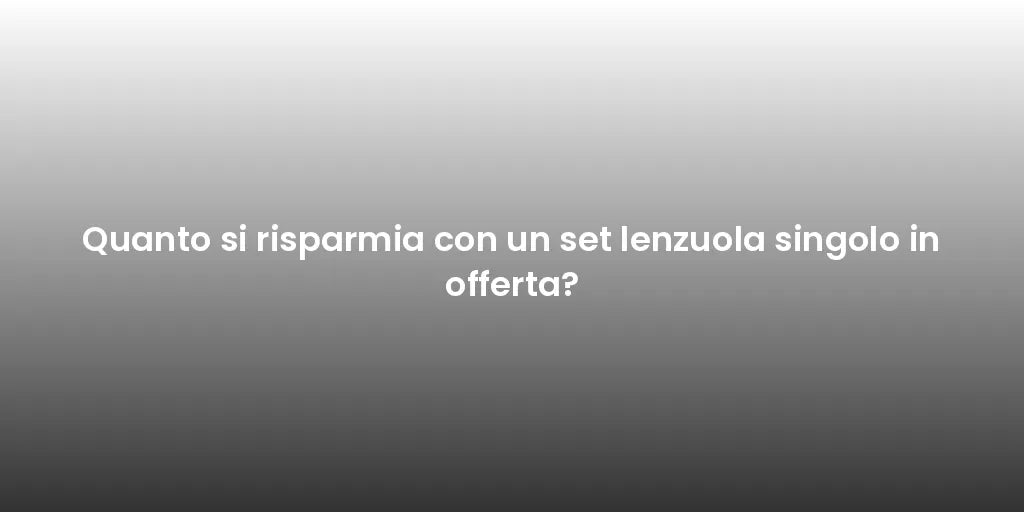 Quanto si risparmia con un set lenzuola singolo in offerta?