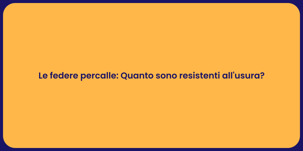 Le federe percalle: Quanto sono resistenti all'usura?