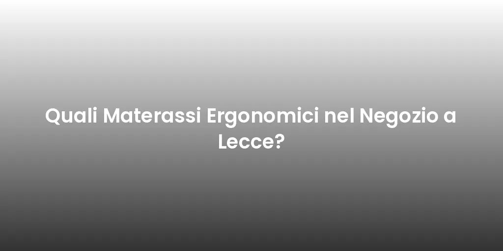 Quali Materassi Ergonomici nel Negozio a Lecce?