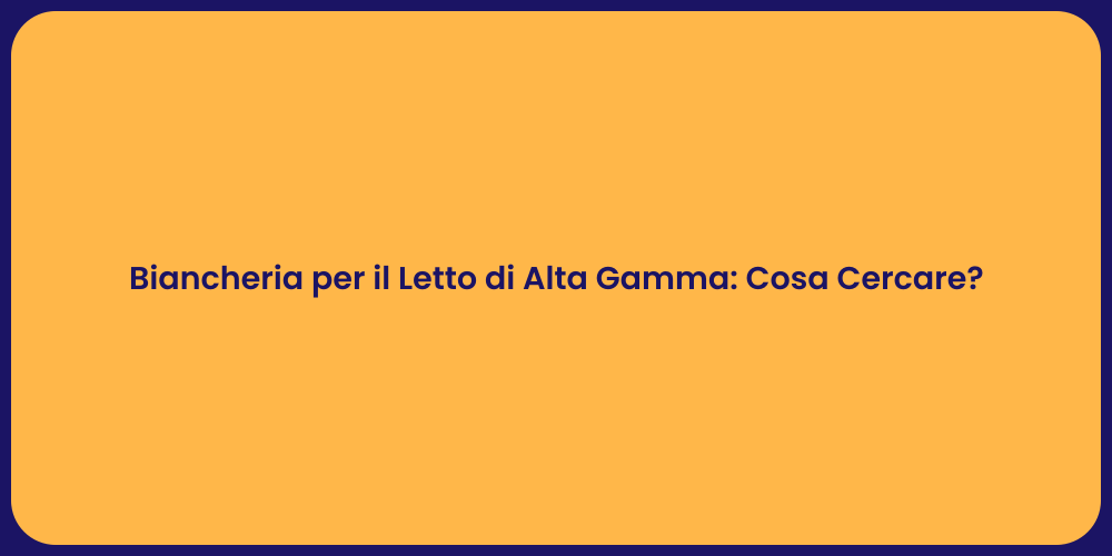 Biancheria per il Letto di Alta Gamma: Cosa Cercare?