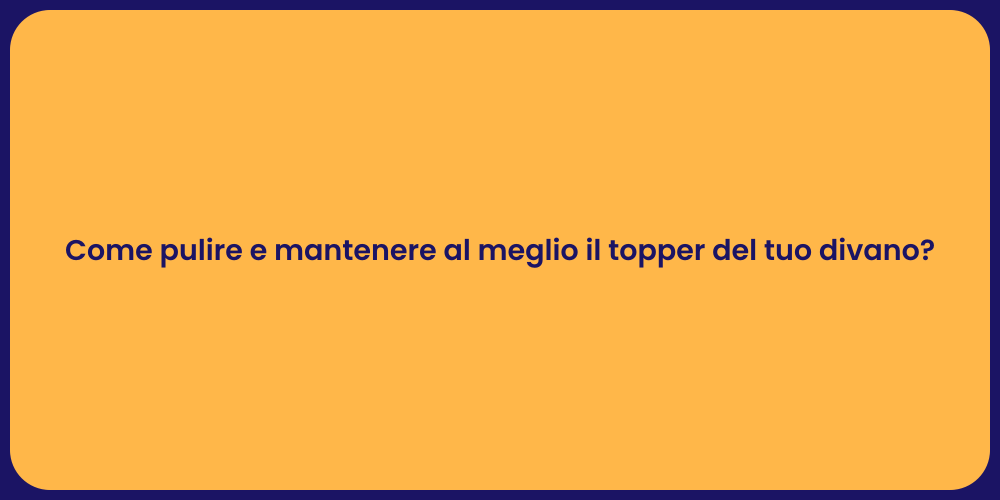 Come pulire e mantenere al meglio il topper del tuo divano?