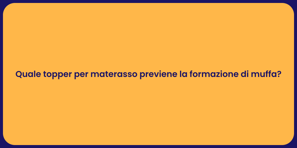 Quale topper per materasso previene la formazione di muffa?