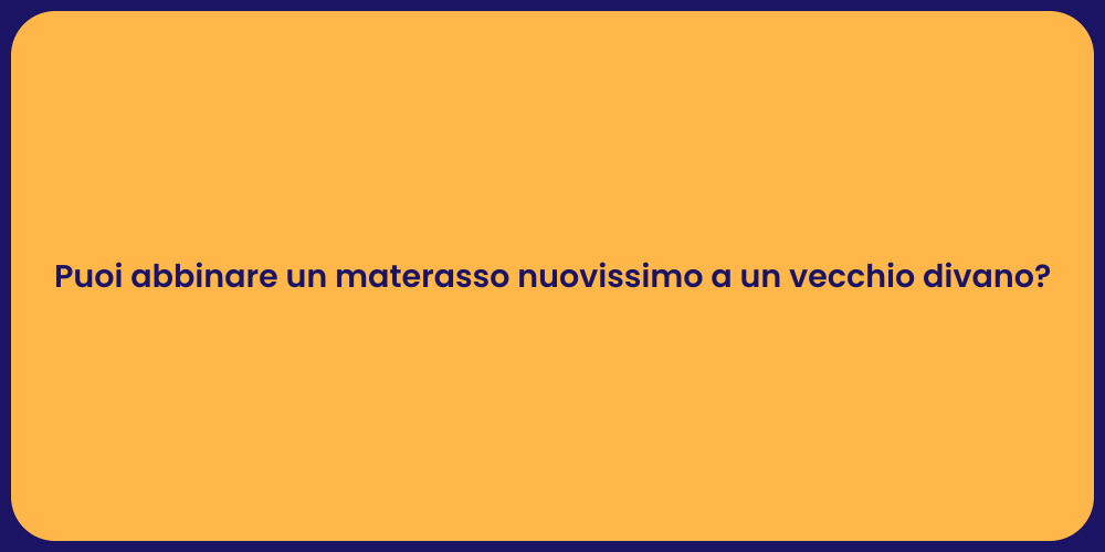 Puoi abbinare un materasso nuovissimo a un vecchio divano?