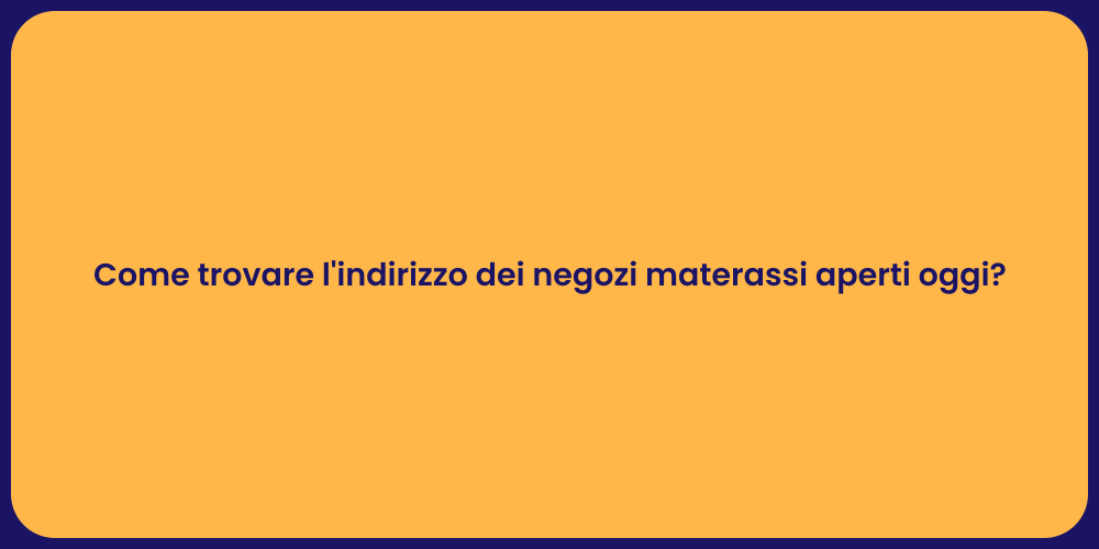 Come trovare l'indirizzo dei negozi materassi aperti oggi?