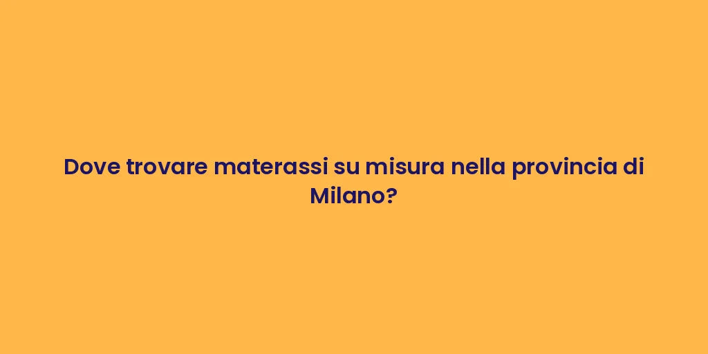 Dove trovare materassi su misura nella provincia di Milano?