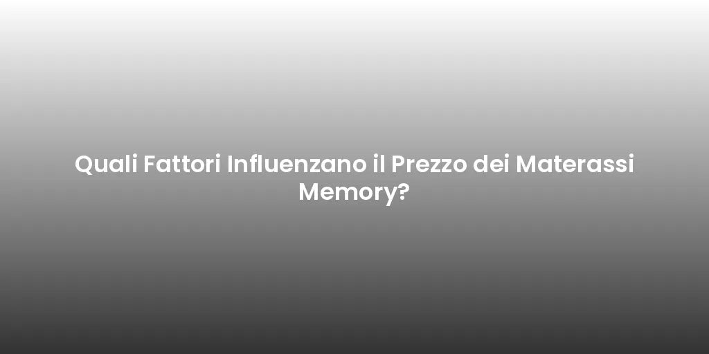 Quali Fattori Influenzano il Prezzo dei Materassi Memory?