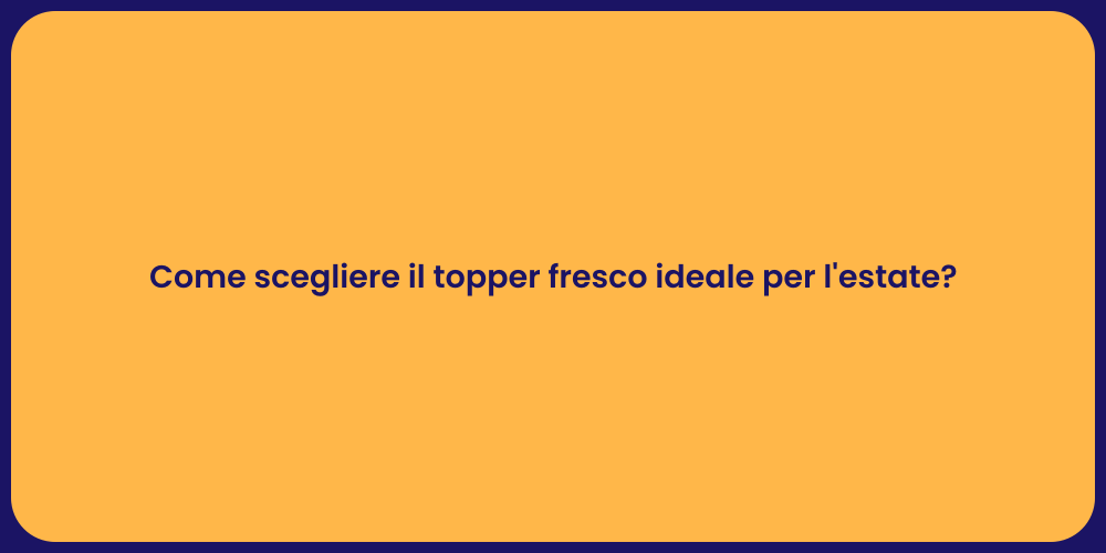 Come scegliere il topper fresco ideale per l'estate?