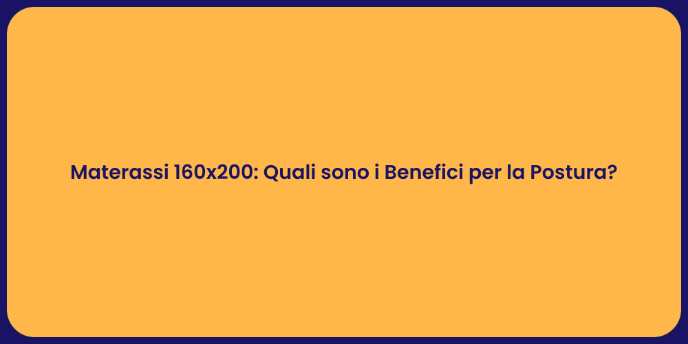 Materassi 160x200: Quali sono i Benefici per la Postura?