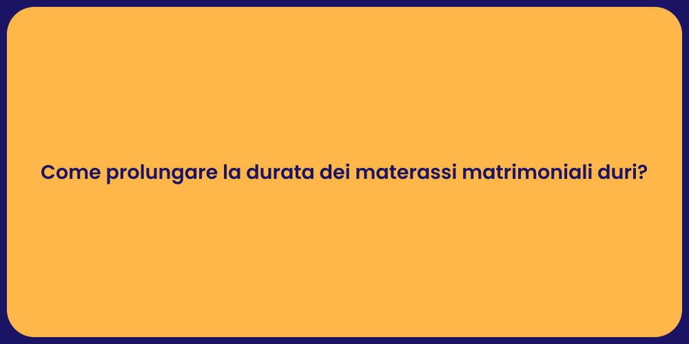 Come prolungare la durata dei materassi matrimoniali duri?