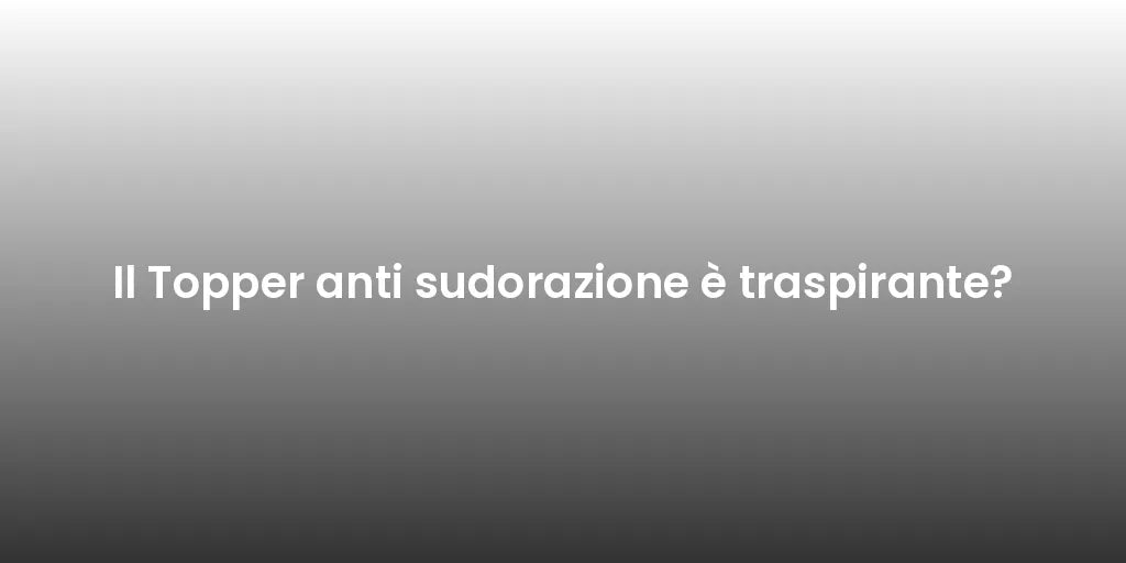 Il Topper anti sudorazione è traspirante?