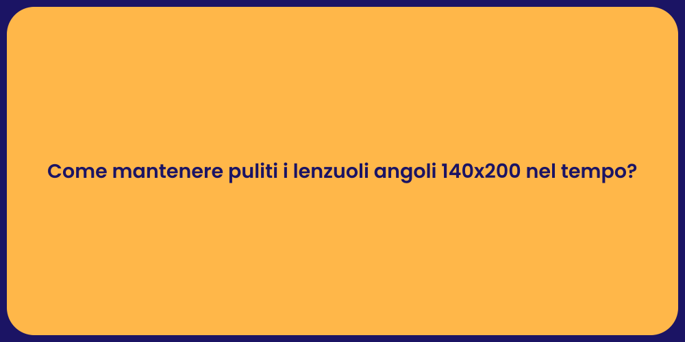 Come mantenere puliti i lenzuoli angoli 140x200 nel tempo?